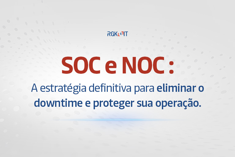 No momento, você está visualizando SOC e NOC: Como eliminar o downtime e proteger sua empresa